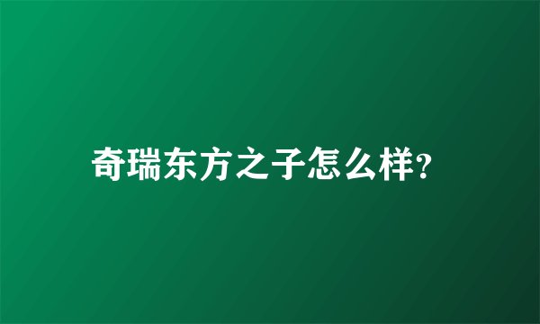 奇瑞东方之子怎么样？