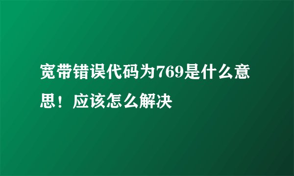 宽带错误代码为769是什么意思！应该怎么解决