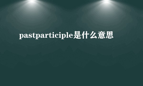 pastparticiple是什么意思