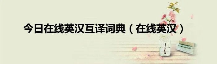 今日在线英汉互译词典（在线英汉）