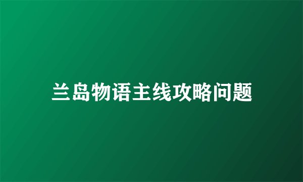 兰岛物语主线攻略问题