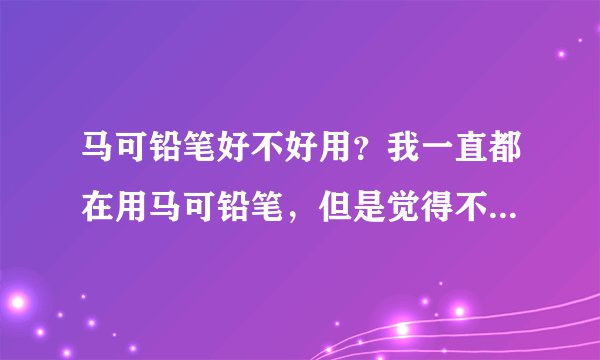 马可铅笔好不好用？我一直都在用马可铅笔，但是觉得不怎么样。如果好用该如何作用？