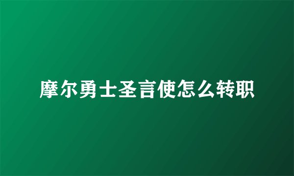 摩尔勇士圣言使怎么转职