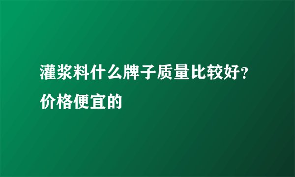 灌浆料什么牌子质量比较好？价格便宜的