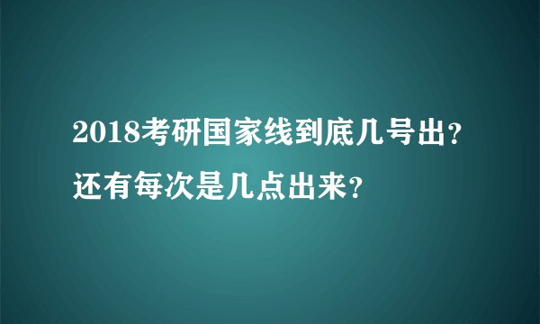 2018考研国家线到底几号出？还有每次是几点出来？