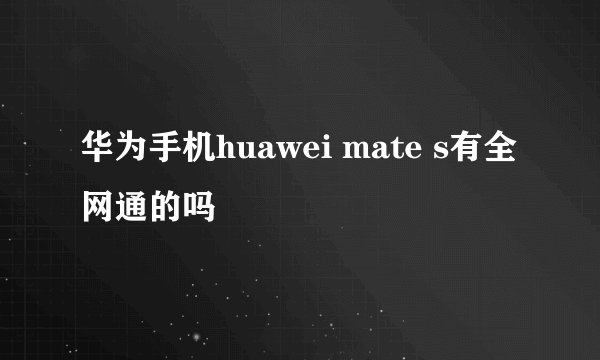 华为手机huawei mate s有全网通的吗