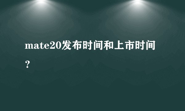 mate20发布时间和上市时间？
