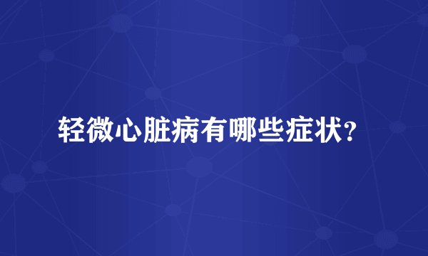 轻微心脏病有哪些症状？