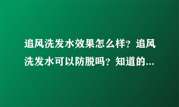 追风洗发水效果怎么样？追风洗发水可以防脱吗？知道的给我讲讲吧！