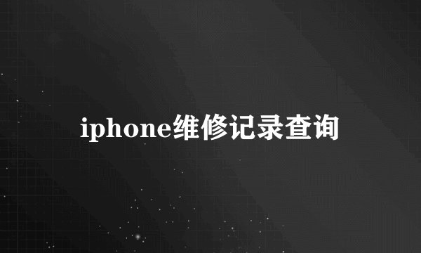 iphone维修记录查询