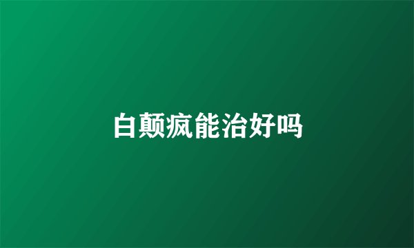 白颠疯能治好吗