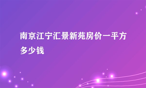 南京江宁汇景新苑房价一平方多少钱