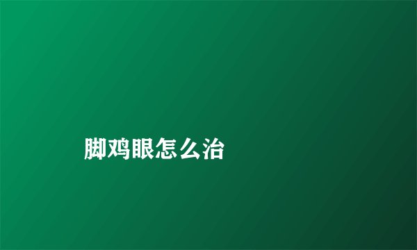 
    脚鸡眼怎么治
  