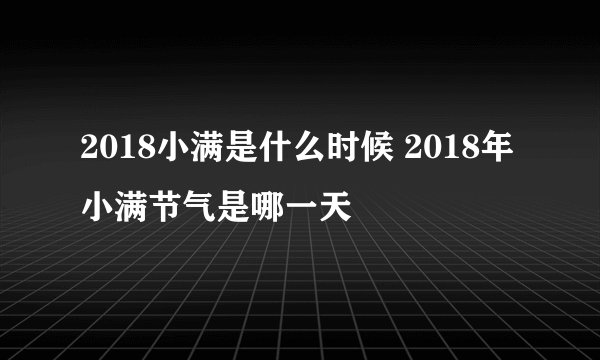 2018小满是什么时候 2018年小满节气是哪一天