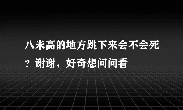 八米高的地方跳下来会不会死？谢谢，好奇想问问看