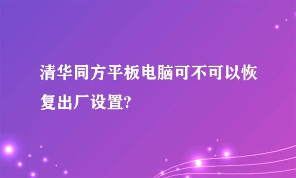清华同方平板电脑可不可以恢复出厂设置?