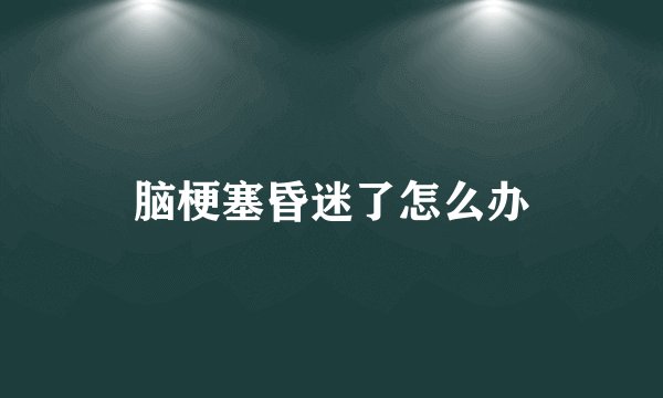 脑梗塞昏迷了怎么办