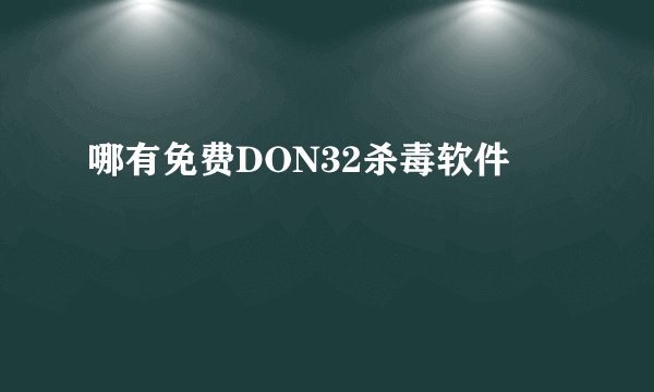 哪有免费DON32杀毒软件