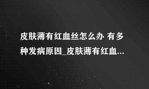 皮肤薄有红血丝怎么办 有多种发病原因_皮肤薄有红血丝的多种发病原因