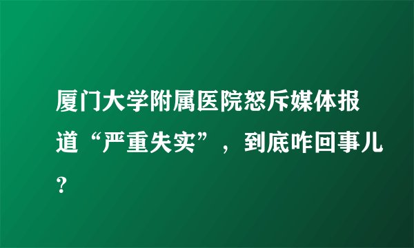 厦门大学附属医院怒斥媒体报道“严重失实”，到底咋回事儿？