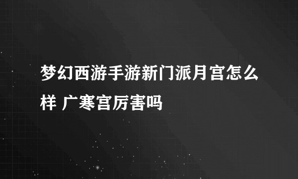 梦幻西游手游新门派月宫怎么样 广寒宫厉害吗