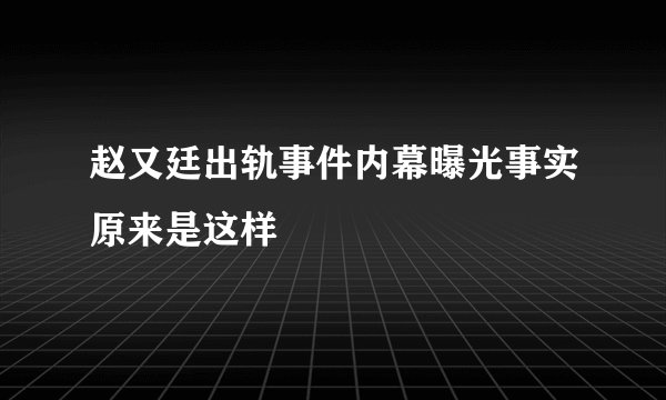 赵又廷出轨事件内幕曝光事实原来是这样