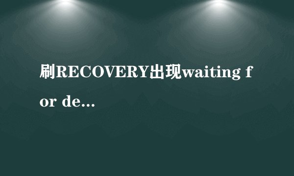 刷RECOVERY出现waiting for device怎么解决