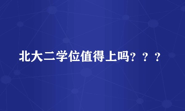 北大二学位值得上吗？？？