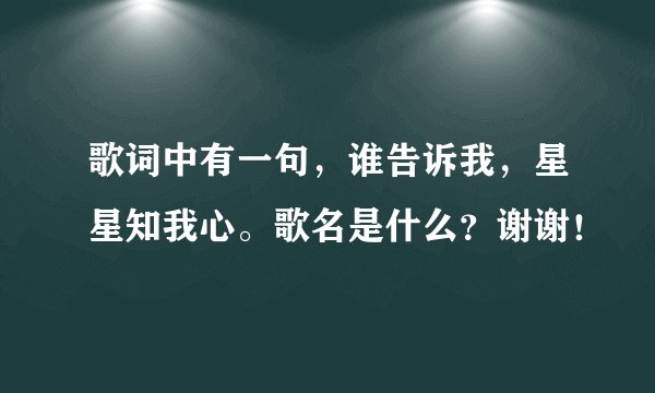 歌词中有一句，谁告诉我，星星知我心。歌名是什么？谢谢！