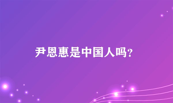 尹恩惠是中国人吗？