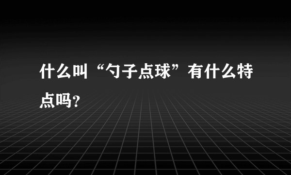 什么叫“勺子点球”有什么特点吗？