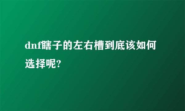 dnf瞎子的左右槽到底该如何选择呢?
