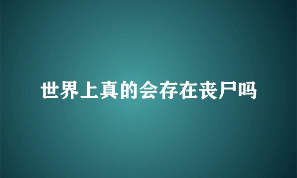 世界上真的会存在丧尸吗