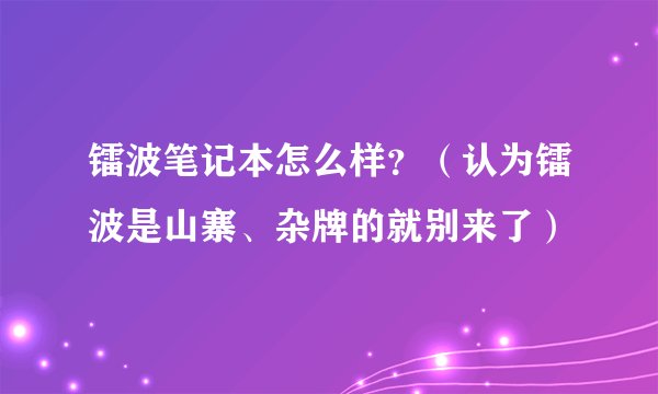 镭波笔记本怎么样？（认为镭波是山寨、杂牌的就别来了）
