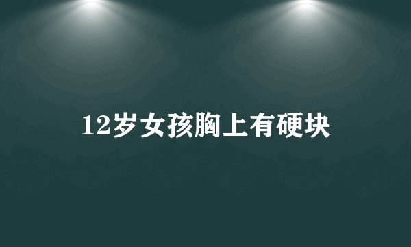 12岁女孩胸上有硬块