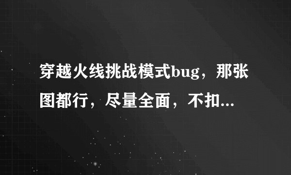 穿越火线挑战模式bug，那张图都行，尽量全面，不扣血，无代码那种。