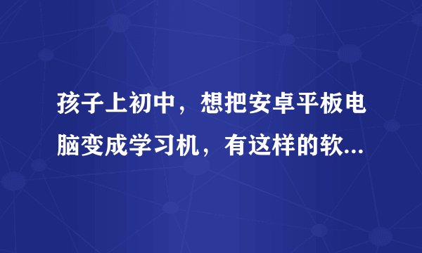 孩子上初中，想把安卓平板电脑变成学习机，有这样的软件下载吗