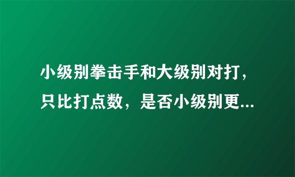 小级别拳击手和大级别对打，只比打点数，是否小级别更具有优势？