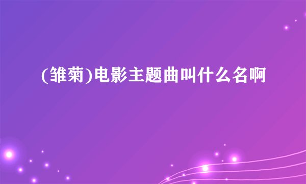 (雏菊)电影主题曲叫什么名啊