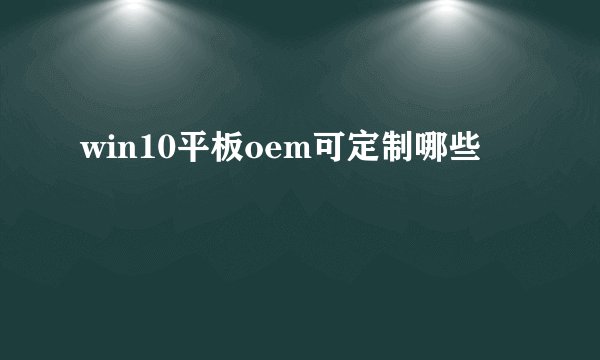 win10平板oem可定制哪些