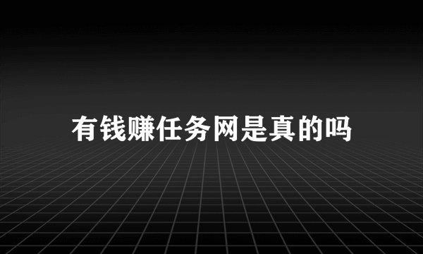 有钱赚任务网是真的吗