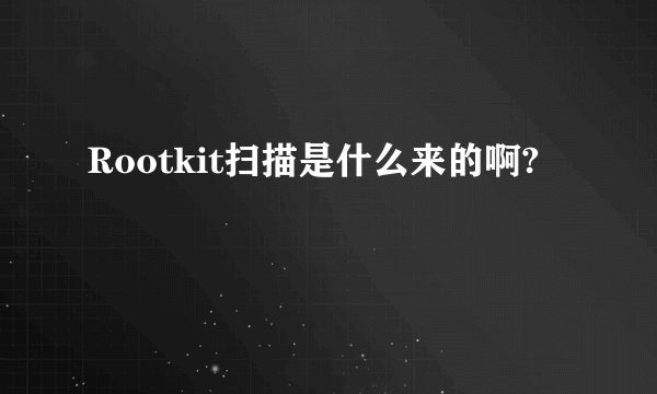 Rootkit扫描是什么来的啊?