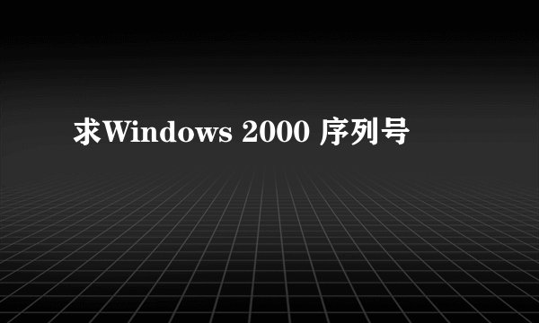 求Windows 2000 序列号