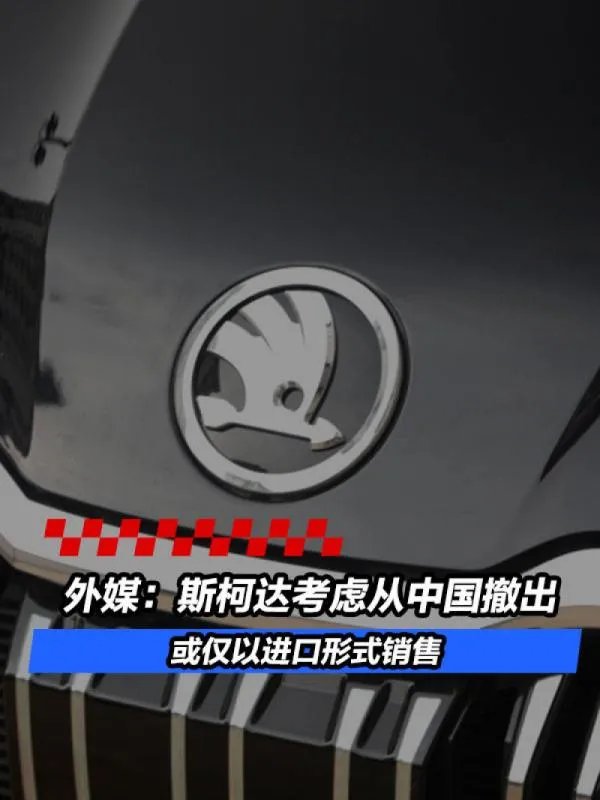 外媒：斯柯达考虑从中国撤出/或仅以进口形式销售