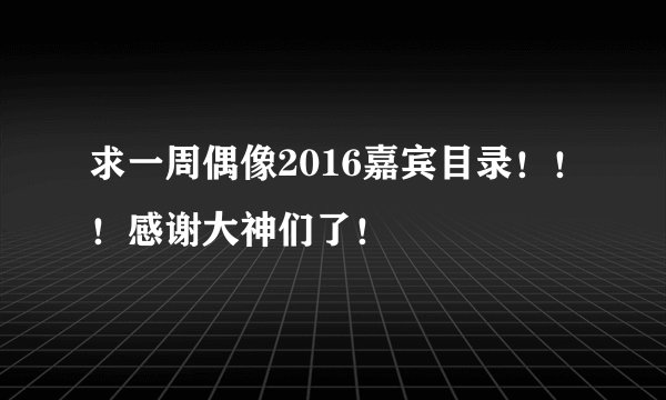 求一周偶像2016嘉宾目录！！！感谢大神们了！