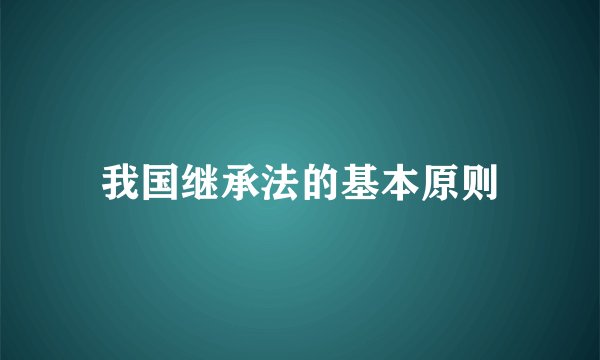 我国继承法的基本原则