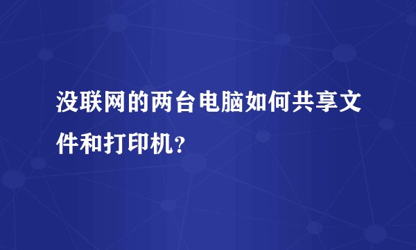没联网的两台电脑如何共享文件和打印机？