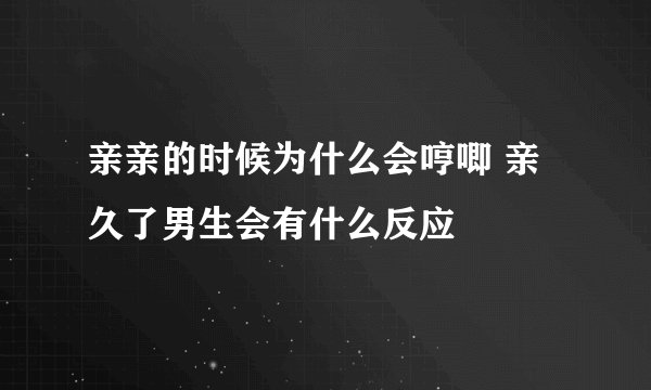 亲亲的时候为什么会哼唧 亲久了男生会有什么反应