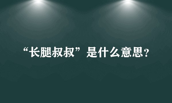 “长腿叔叔”是什么意思？