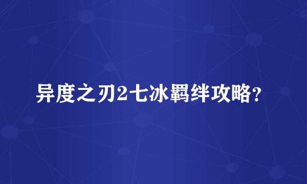 异度之刃2七冰羁绊攻略？